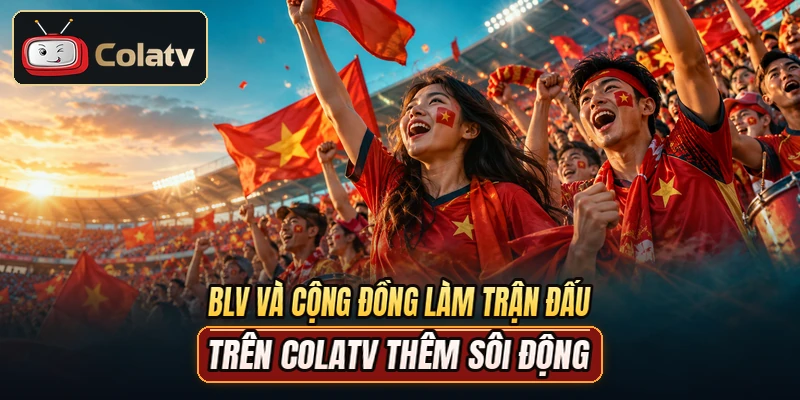 BLV và cộng đồng làm trận đấu trên COLATV thêm sôi động