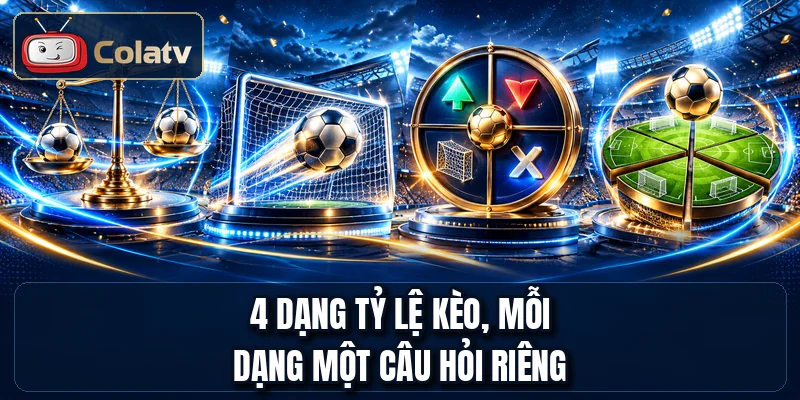 4 dạng tỷ lệ kèo, mỗi dạng một câu hỏi riêng