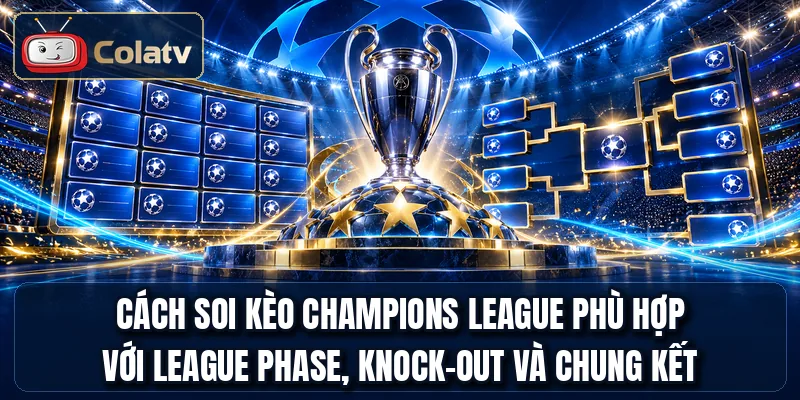 Cách soi kèo Champions League phù hợp với league phase, knock-out và chung kết