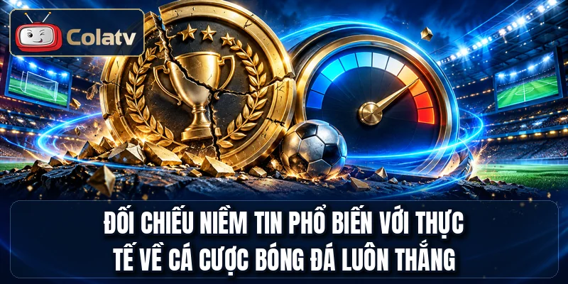 Đối chiếu niềm tin phổ biến với thực tế về cá cược bóng đá luôn thắng