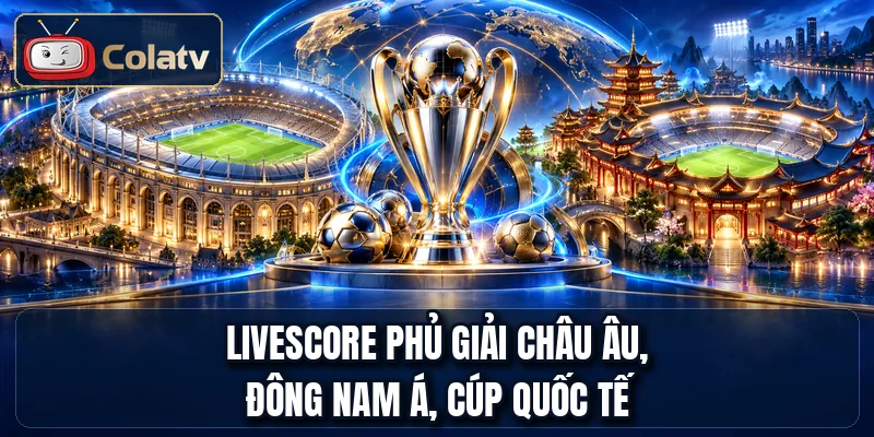 Livescore phủ giải châu Âu, Đông Nam Á, cúp quốc tế