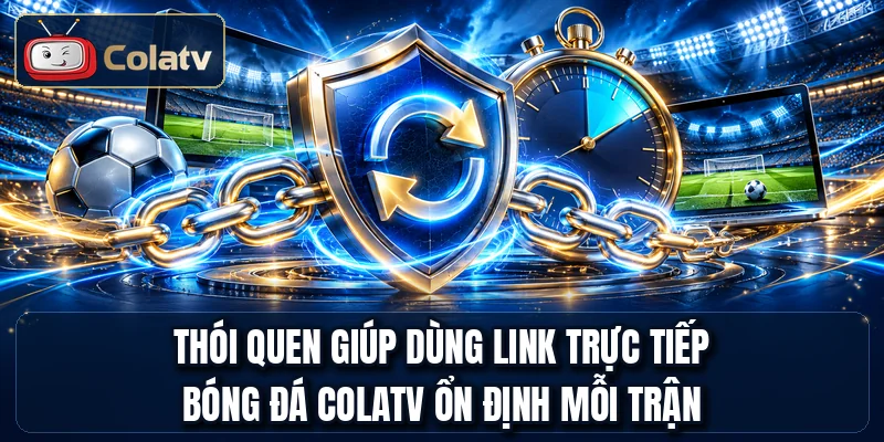 Thói quen giúp dùng link trực tiếp bóng đá COLATV ổn định mỗi trận