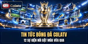 Tin Tức Bóng Đá COLATV - 12 Sự Kiện Nổi Bật Mùa Vừa Qua