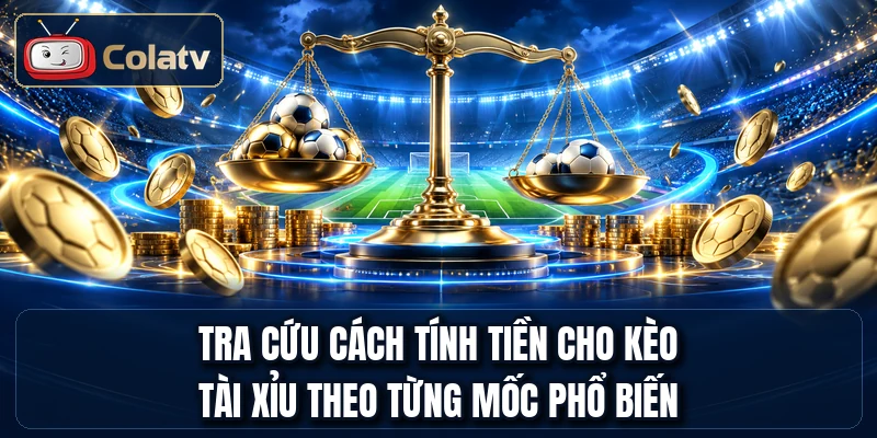 Tra cứu cách tính tiền cho kèo tài xỉu theo từng mốc phổ biến